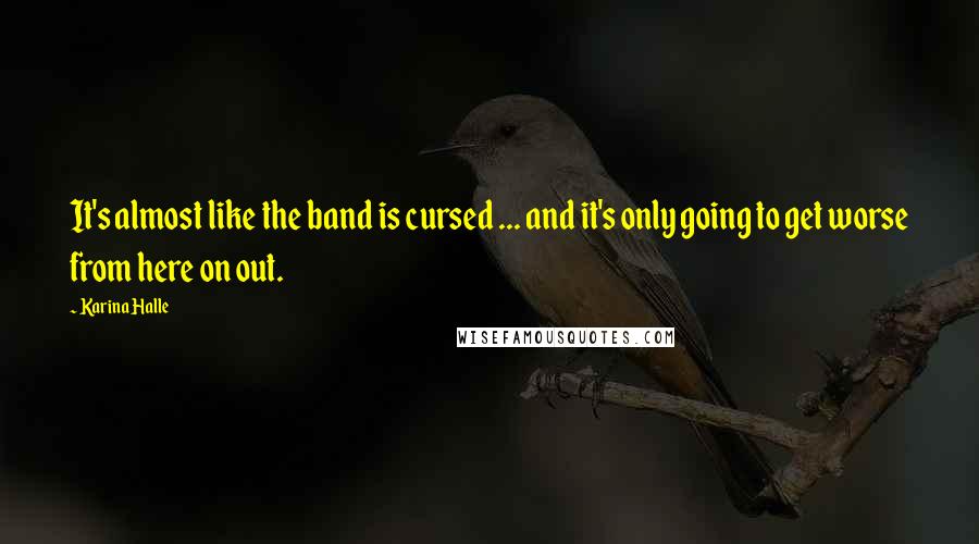 Karina Halle Quotes: It's almost like the band is cursed ... and it's only going to get worse from here on out.