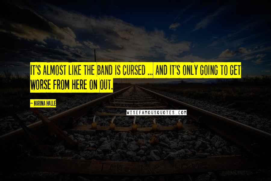 Karina Halle Quotes: It's almost like the band is cursed ... and it's only going to get worse from here on out.