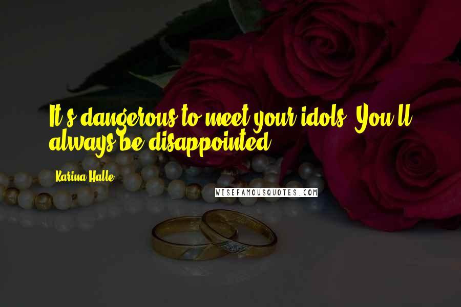 Karina Halle Quotes: It's dangerous to meet your idols. You'll always be disappointed.