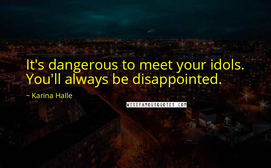 Karina Halle Quotes: It's dangerous to meet your idols. You'll always be disappointed.