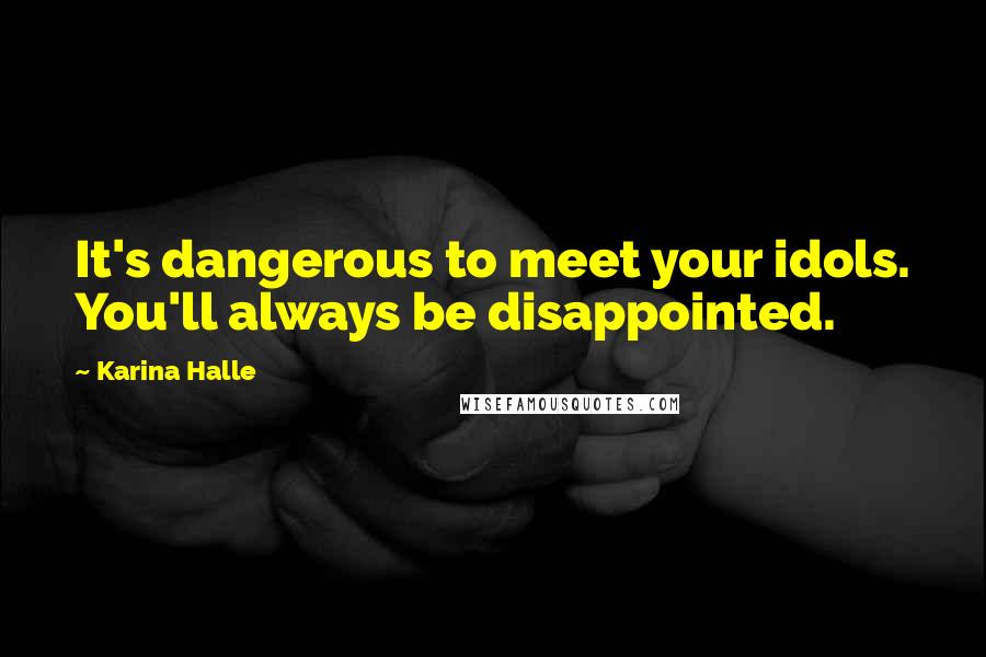 Karina Halle Quotes: It's dangerous to meet your idols. You'll always be disappointed.