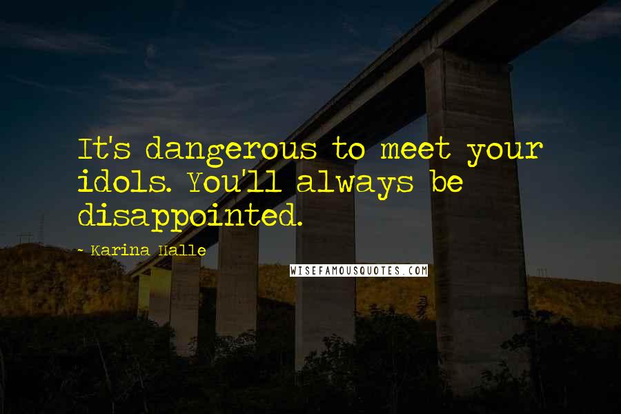 Karina Halle Quotes: It's dangerous to meet your idols. You'll always be disappointed.