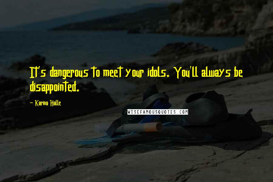 Karina Halle Quotes: It's dangerous to meet your idols. You'll always be disappointed.