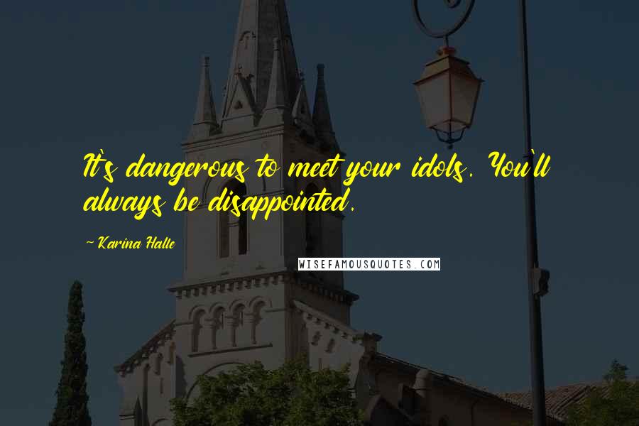 Karina Halle Quotes: It's dangerous to meet your idols. You'll always be disappointed.