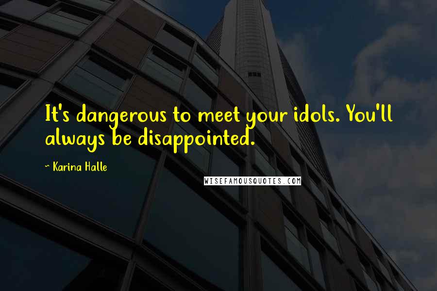 Karina Halle Quotes: It's dangerous to meet your idols. You'll always be disappointed.