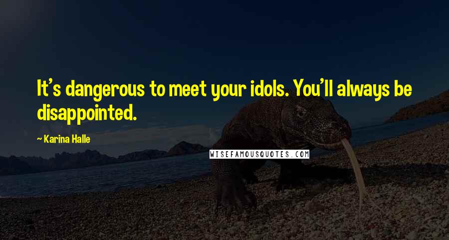 Karina Halle Quotes: It's dangerous to meet your idols. You'll always be disappointed.