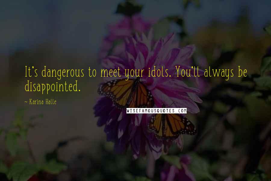 Karina Halle Quotes: It's dangerous to meet your idols. You'll always be disappointed.