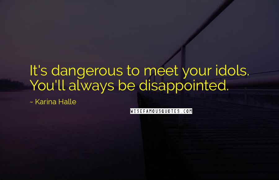 Karina Halle Quotes: It's dangerous to meet your idols. You'll always be disappointed.