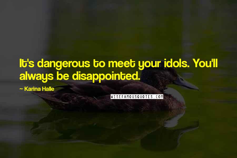 Karina Halle Quotes: It's dangerous to meet your idols. You'll always be disappointed.