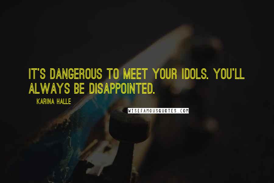 Karina Halle Quotes: It's dangerous to meet your idols. You'll always be disappointed.