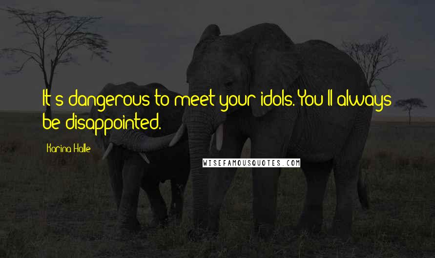 Karina Halle Quotes: It's dangerous to meet your idols. You'll always be disappointed.