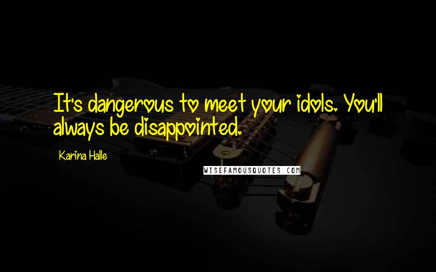 Karina Halle Quotes: It's dangerous to meet your idols. You'll always be disappointed.