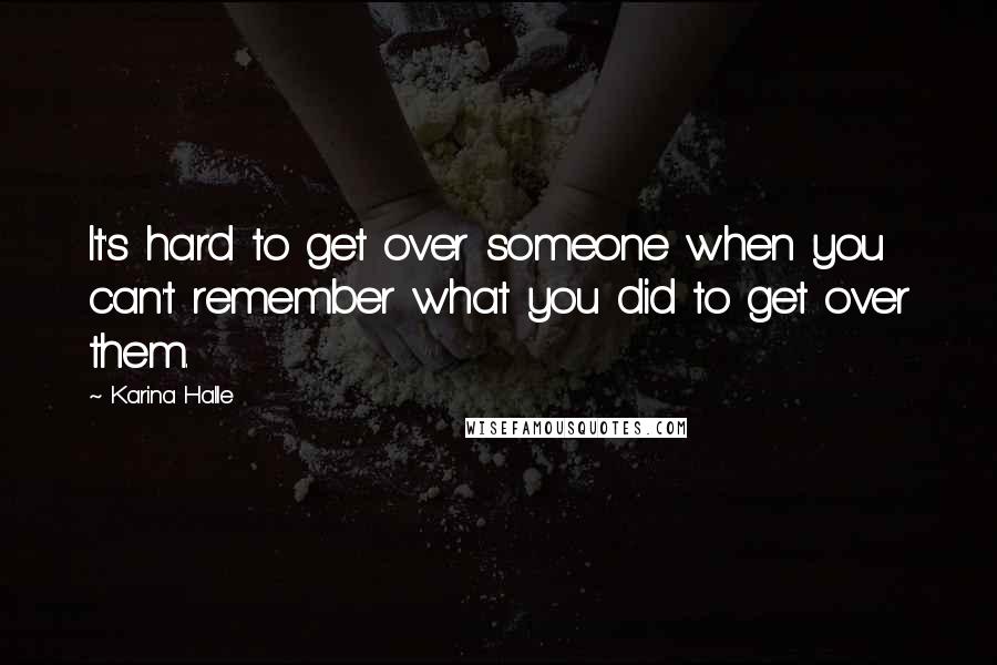 Karina Halle Quotes: It's hard to get over someone when you can't remember what you did to get over them.