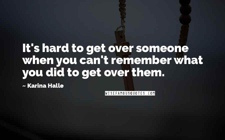 Karina Halle Quotes: It's hard to get over someone when you can't remember what you did to get over them.