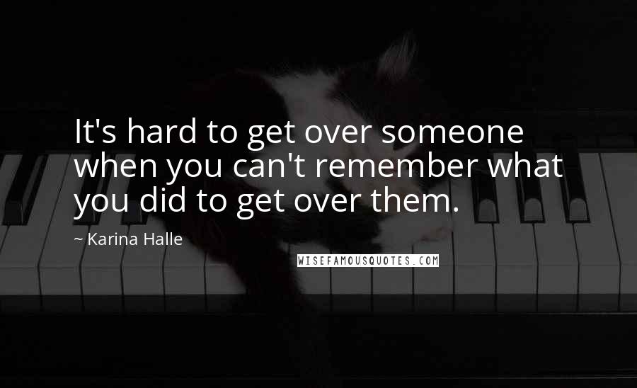 Karina Halle Quotes: It's hard to get over someone when you can't remember what you did to get over them.