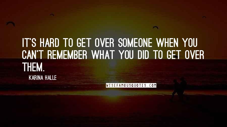 Karina Halle Quotes: It's hard to get over someone when you can't remember what you did to get over them.