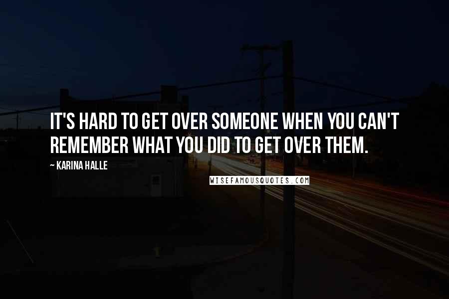 Karina Halle Quotes: It's hard to get over someone when you can't remember what you did to get over them.