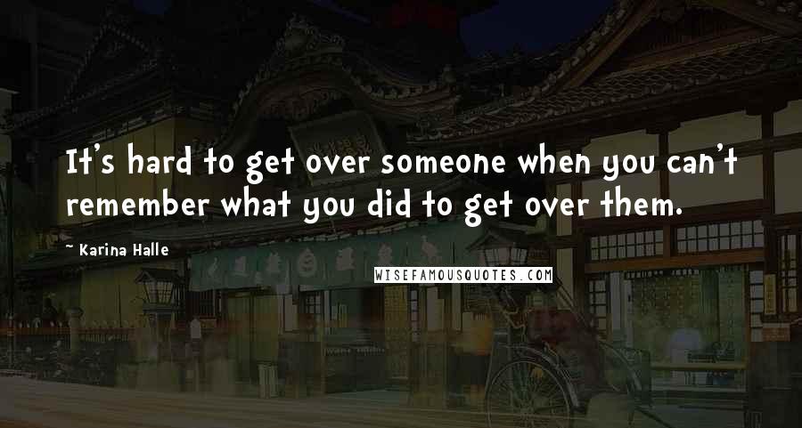 Karina Halle Quotes: It's hard to get over someone when you can't remember what you did to get over them.