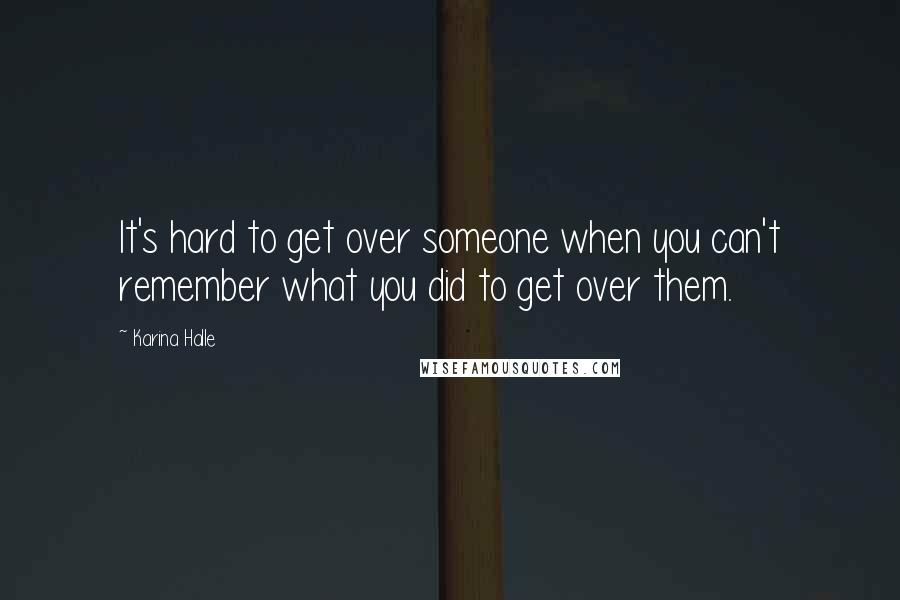 Karina Halle Quotes: It's hard to get over someone when you can't remember what you did to get over them.