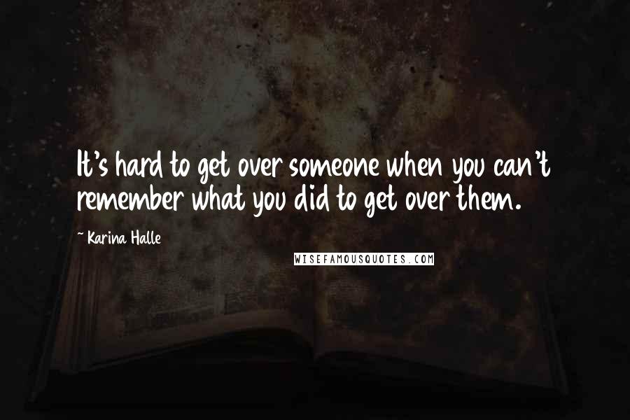 Karina Halle Quotes: It's hard to get over someone when you can't remember what you did to get over them.