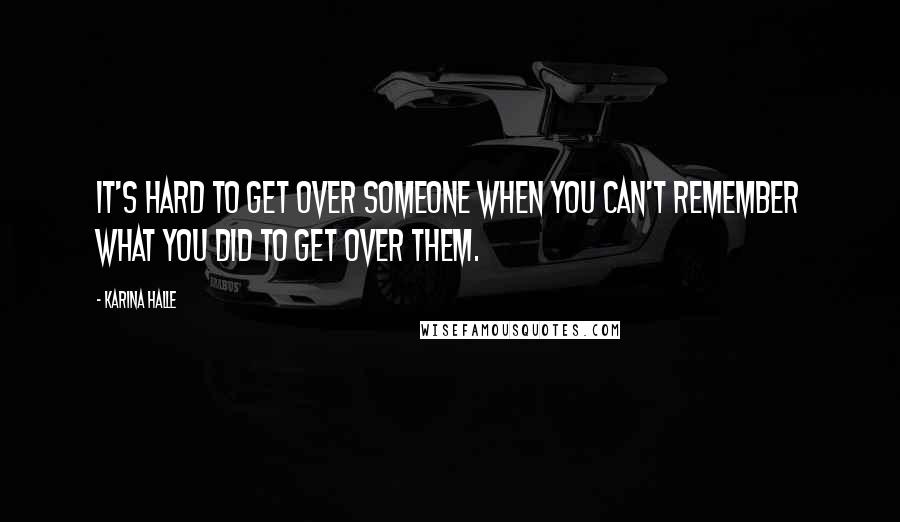 Karina Halle Quotes: It's hard to get over someone when you can't remember what you did to get over them.