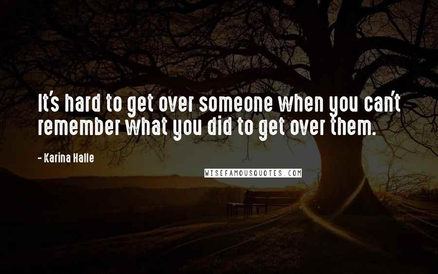 Karina Halle Quotes: It's hard to get over someone when you can't remember what you did to get over them.