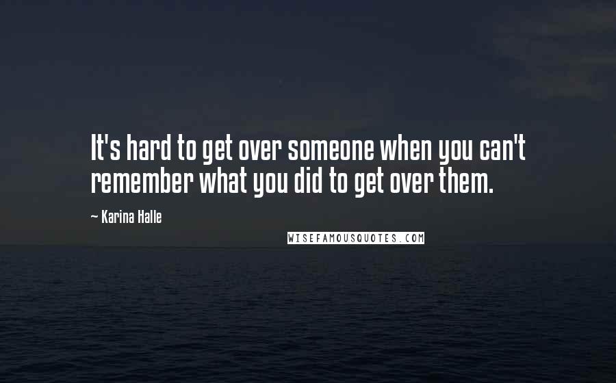 Karina Halle Quotes: It's hard to get over someone when you can't remember what you did to get over them.