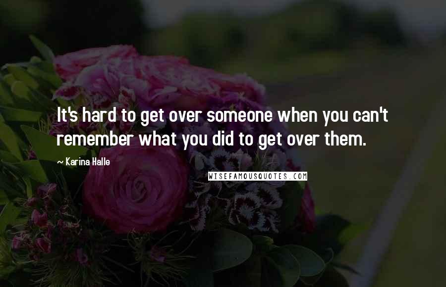 Karina Halle Quotes: It's hard to get over someone when you can't remember what you did to get over them.