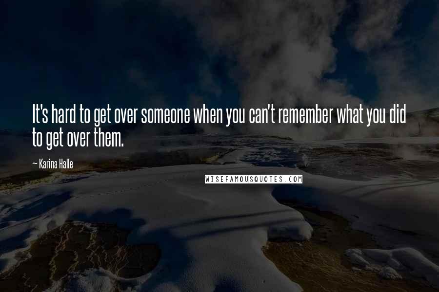 Karina Halle Quotes: It's hard to get over someone when you can't remember what you did to get over them.