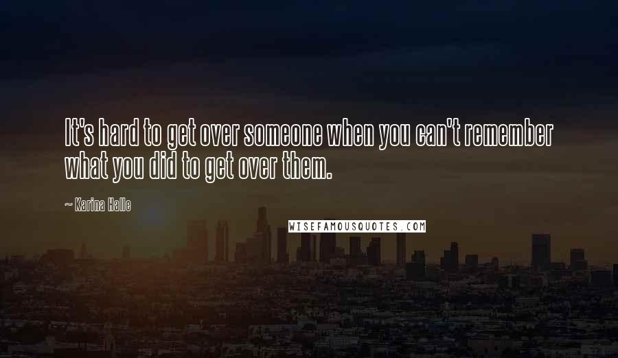 Karina Halle Quotes: It's hard to get over someone when you can't remember what you did to get over them.