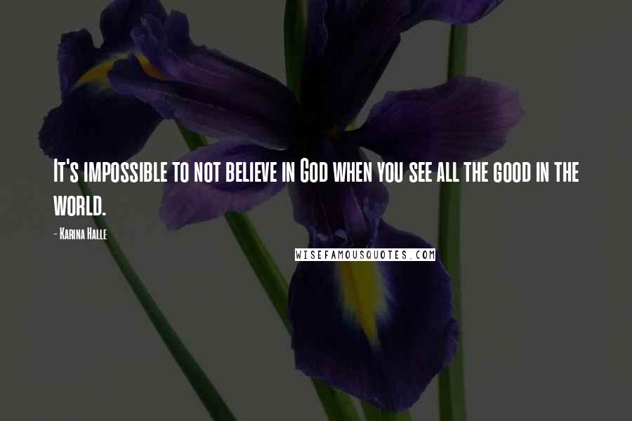 Karina Halle Quotes: It's impossible to not believe in God when you see all the good in the world.