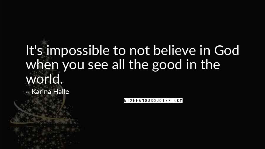 Karina Halle Quotes: It's impossible to not believe in God when you see all the good in the world.