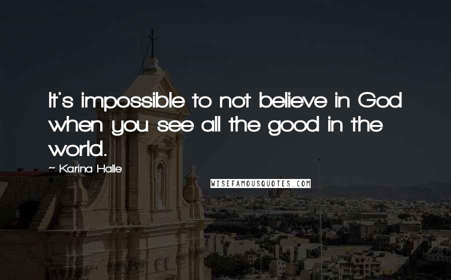 Karina Halle Quotes: It's impossible to not believe in God when you see all the good in the world.