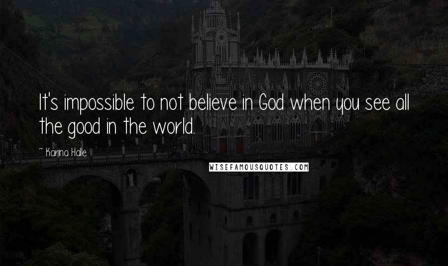 Karina Halle Quotes: It's impossible to not believe in God when you see all the good in the world.
