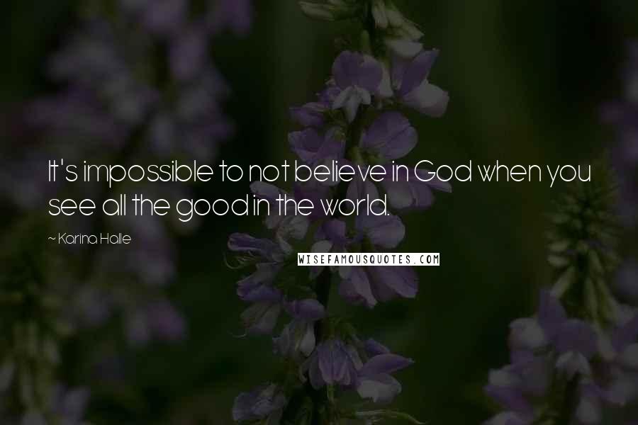 Karina Halle Quotes: It's impossible to not believe in God when you see all the good in the world.