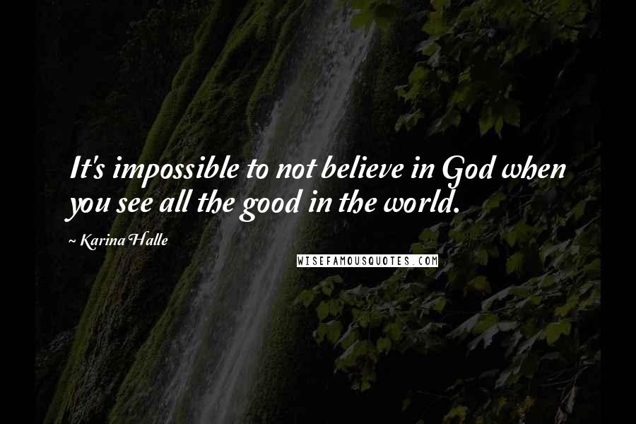 Karina Halle Quotes: It's impossible to not believe in God when you see all the good in the world.