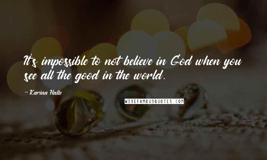 Karina Halle Quotes: It's impossible to not believe in God when you see all the good in the world.