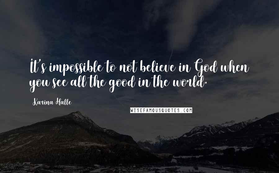 Karina Halle Quotes: It's impossible to not believe in God when you see all the good in the world.