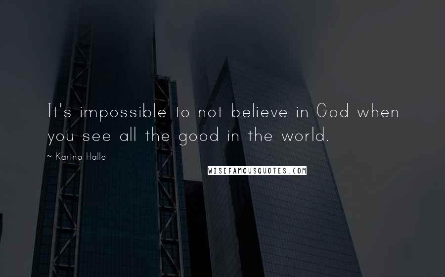 Karina Halle Quotes: It's impossible to not believe in God when you see all the good in the world.