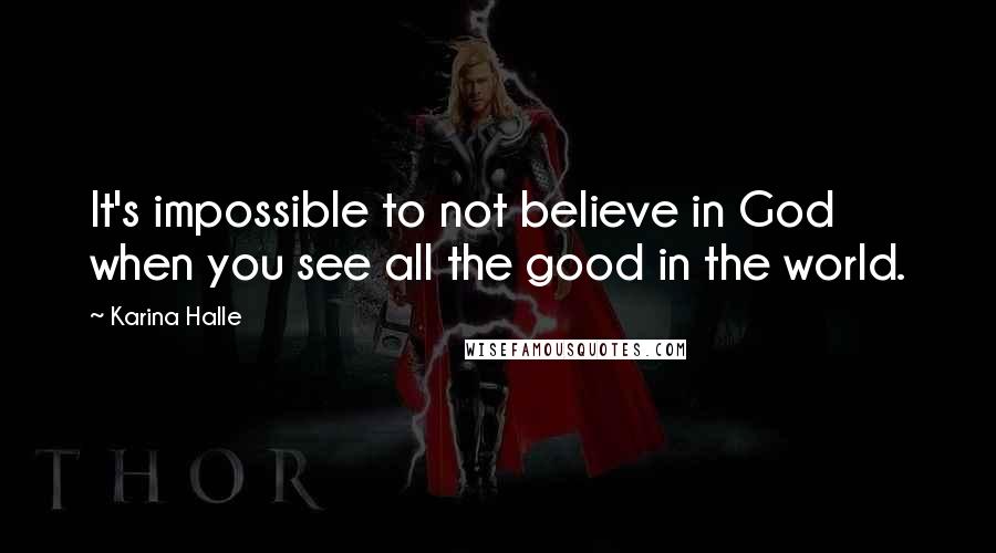 Karina Halle Quotes: It's impossible to not believe in God when you see all the good in the world.