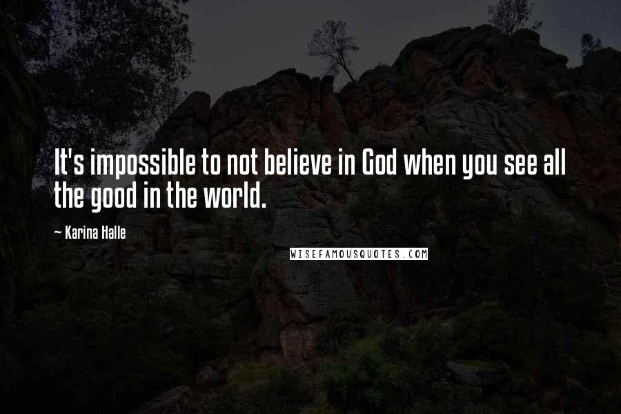 Karina Halle Quotes: It's impossible to not believe in God when you see all the good in the world.