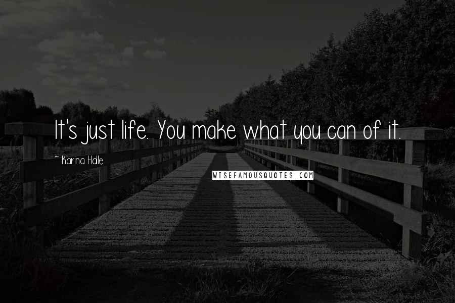 Karina Halle Quotes: It's just life. You make what you can of it.