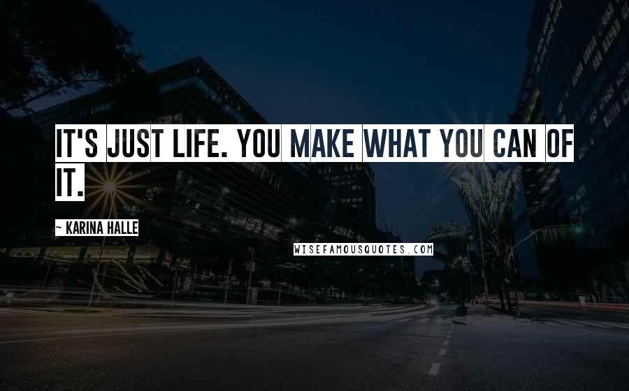 Karina Halle Quotes: It's just life. You make what you can of it.