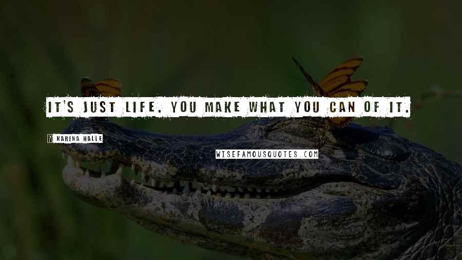 Karina Halle Quotes: It's just life. You make what you can of it.