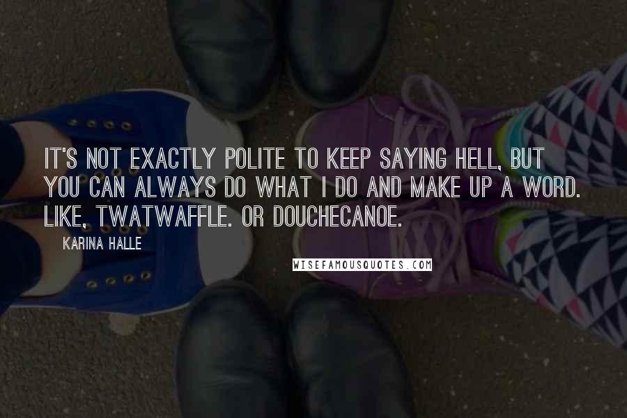 Karina Halle Quotes: It's not exactly polite to keep saying hell, but you can always do what I do and make up a word. Like, twatwaffle. Or douchecanoe.