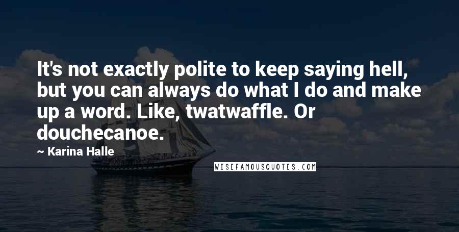 Karina Halle Quotes: It's not exactly polite to keep saying hell, but you can always do what I do and make up a word. Like, twatwaffle. Or douchecanoe.