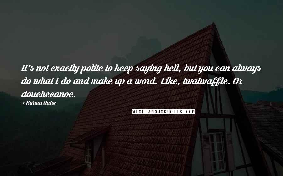 Karina Halle Quotes: It's not exactly polite to keep saying hell, but you can always do what I do and make up a word. Like, twatwaffle. Or douchecanoe.