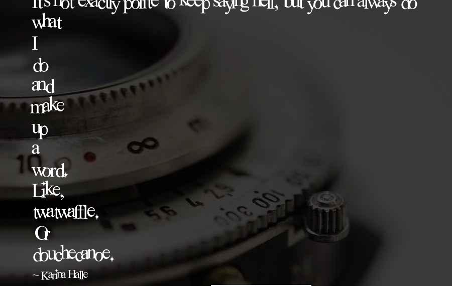 Karina Halle Quotes: It's not exactly polite to keep saying hell, but you can always do what I do and make up a word. Like, twatwaffle. Or douchecanoe.