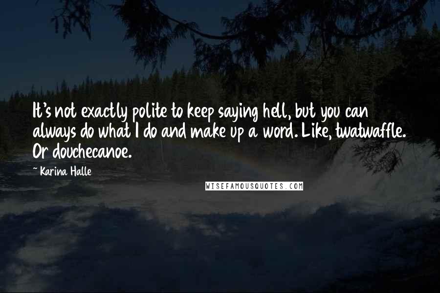 Karina Halle Quotes: It's not exactly polite to keep saying hell, but you can always do what I do and make up a word. Like, twatwaffle. Or douchecanoe.