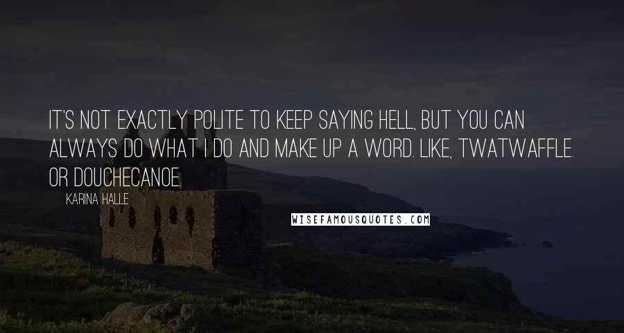 Karina Halle Quotes: It's not exactly polite to keep saying hell, but you can always do what I do and make up a word. Like, twatwaffle. Or douchecanoe.